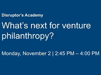 Disruptors' Academy: What's next for venture philanthropy?