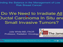 Do We Need to Irradiate All Small Invasive Breast Cancers and DCIS ? Do We Need to Irradiate All Small Invasive Breast Cancers and DCIS ?
