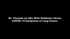 Dr. Thawani on AEs With Radiation Versus COVID-19 Symptoms in Lung Cancer Dr. Thawani on AEs With Radiation Versus COVID-19 Symptoms in Lung Cancer