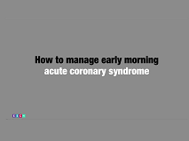 How to manage early morning acute coronary syndrome
