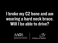 I broke the C2 bone in my neck and am wearing a hard brace. Will I be able to drive? I broke the C2 bone in my neck and am wearing a hard brace. Will I be able to drive?