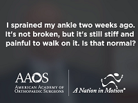 I sprained my ankle two weeks ago. It's still stiff and painful to walk on it. Is that normal? I sprained my ankle two weeks ago. It's still stiff and painful to walk on it. Is that normal?