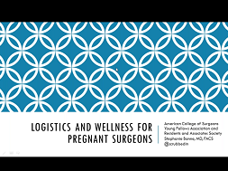 Safety, Wellness, and Logistics for the Pregnant Surgeon Safety, Wellness, and Logistics for the Pregnant Surgeon