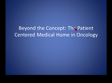 The Patient-Centered Medical Home in Oncology: From Concept to Reality The Patient-Centered Medical Home in Oncology: From Concept to Reality