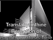Translabyrinthine resection of neurofibromatosis type 2 associated vestibular and facial schwannomas Translabyrinthine resection of neurofibromatosis type 2 associated vestibular and facial schwannomas