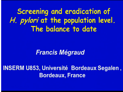 UEG Week 2013 - Helicobacter: Screening and eradication at the population level: The balance to date  Francis Mégraud UEG Week 2013 - Helicobacter: Screening and eradication at the population level: The balance to date  Francis Mégraud