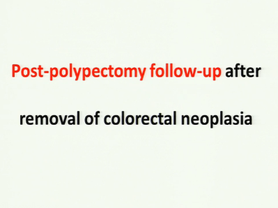 UEG Week 2013 - Post-polypectomy follow-up after removal of colorectal neoplasia UEG Week 2013 - Post-polypectomy follow-up after removal of colorectal neoplasia