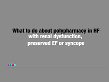 What to do about polypharmacy in HF with renal dysfunction, preserved EF or syncope What to do about polypharmacy in HF with renal dysfunction, preserved EF or syncope